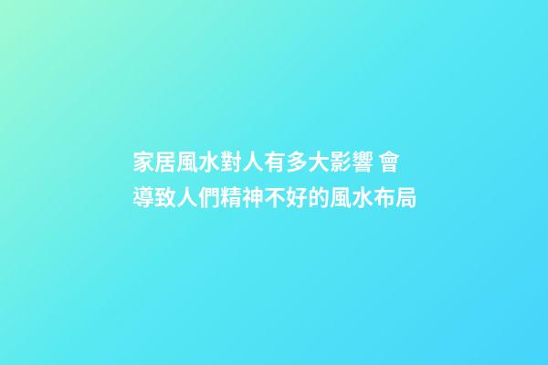 家居風水對人有多大影響 會導致人們精神不好的風水布局